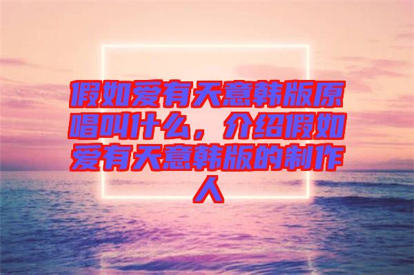 假如愛(ài)有天意韓版原唱叫什么，介紹假如愛(ài)有天意韓版的制作人