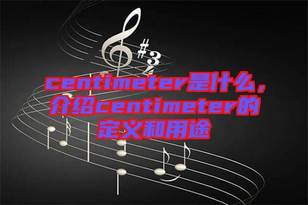 centimeter是什么，介紹centimeter的定義和用途