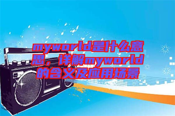 myworld是什么意思，詳解myworld的含義及應用場景