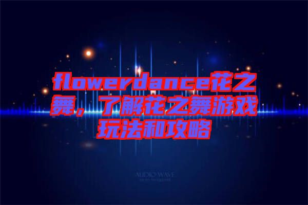 flowerdance花之舞，了解花之舞游戲玩法和攻略