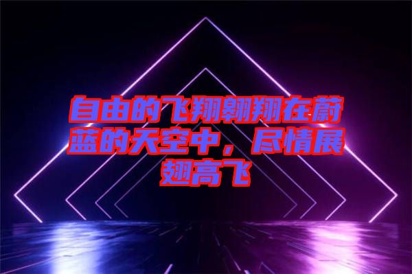 自由的飛翔翱翔在蔚藍的天空中，盡情展翅高飛