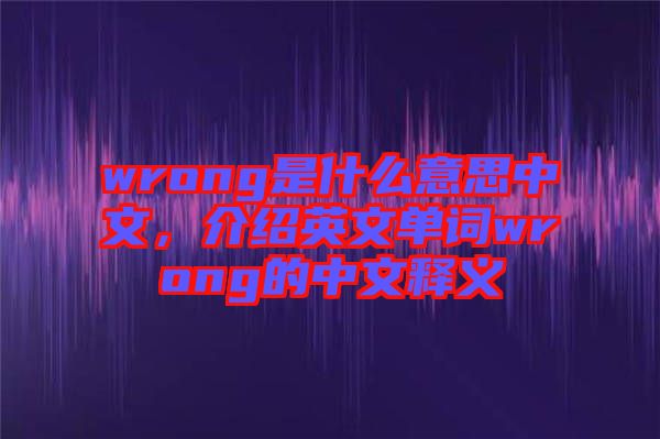 wrong是什么意思中文，介紹英文單詞wrong的中文釋義