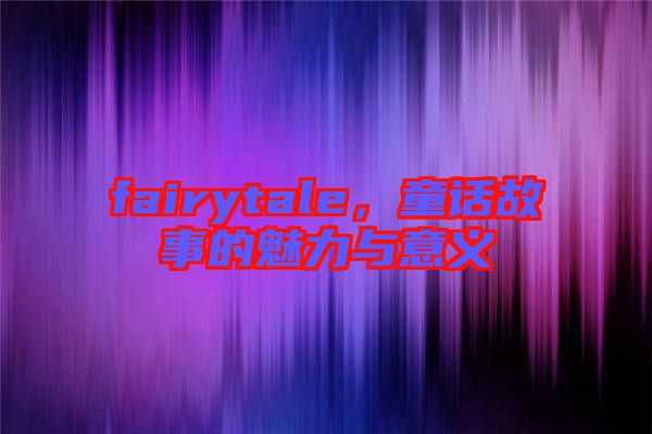 fairytale，童話故事的魅力與意義