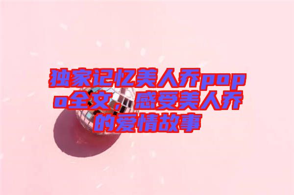 獨(dú)家記憶美人喬popo全文，感受美人喬的愛(ài)情故事