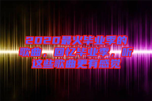 2020最火畢業季的歌曲，回憶畢業季，聽這些歌曲更有感覺