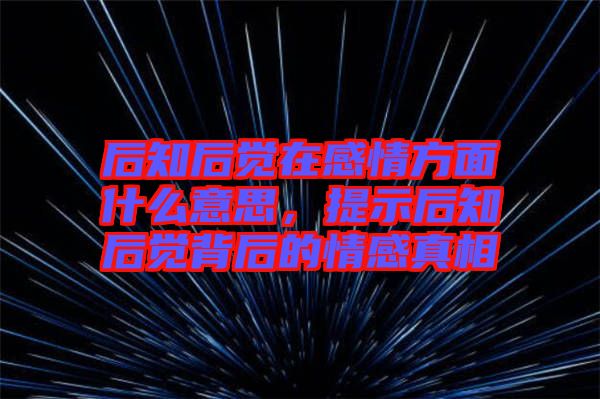 后知后覺在感情方面什么意思，提示后知后覺背后的情感真相