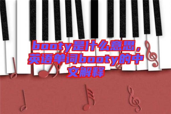 booty是什么意思，英語(yǔ)單詞booty的中文解釋