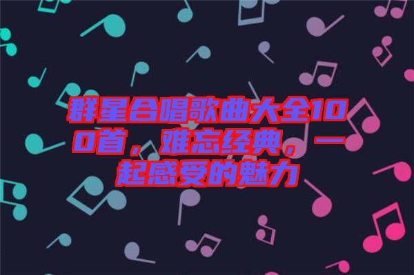 群星合唱歌曲大全100首，難忘經(jīng)典，一起感受的魅力