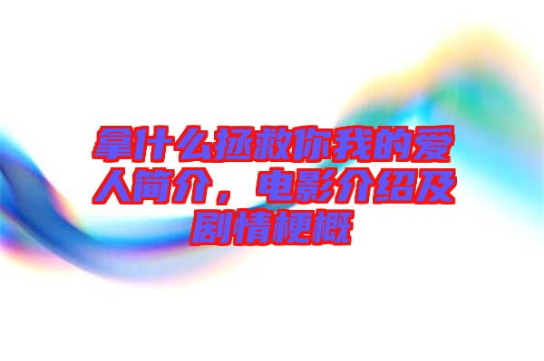 拿什么拯救你我的愛(ài)人簡(jiǎn)介，電影介紹及劇情梗概