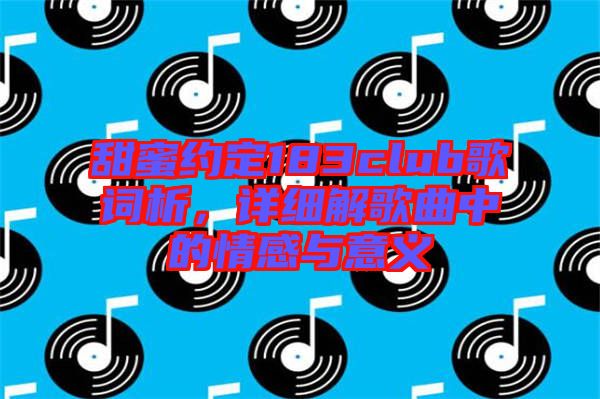 甜蜜約定183club歌詞析，詳細解歌曲中的情感與意義