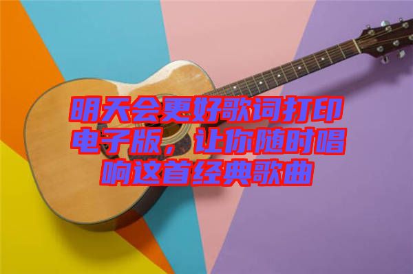 明天會更好歌詞打印電子版，讓你隨時唱響這首經(jīng)典歌曲