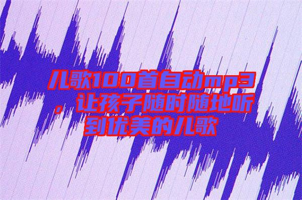 兒歌100首自動mp3，讓孩子隨時隨地聽到優(yōu)美的兒歌