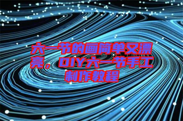 六一節的畫簡單又漂亮，DIY六一節手工制作教程