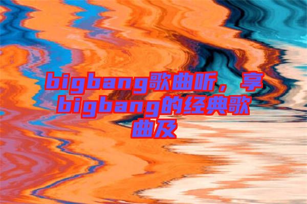 bigbang歌曲聽，享bigbang的經典歌曲及