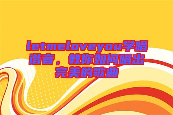 letmeloveyou學(xué)唱諧音，教你如何唱出完美的歌曲