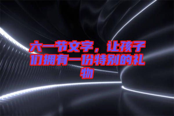 六一節文字，讓孩子們擁有一份特別的禮物