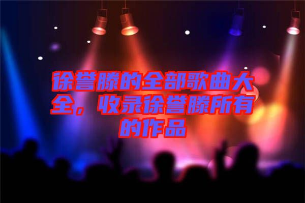 徐譽滕的全部歌曲大全，收錄徐譽滕所有的作品