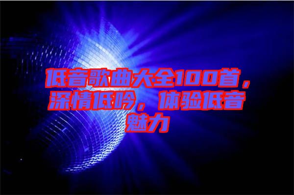 低音歌曲大全100首，深情低吟，體驗低音魅力