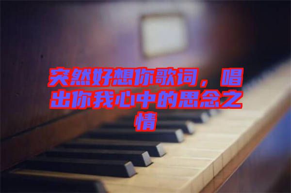 突然好想你歌詞，唱出你我心中的思念之情