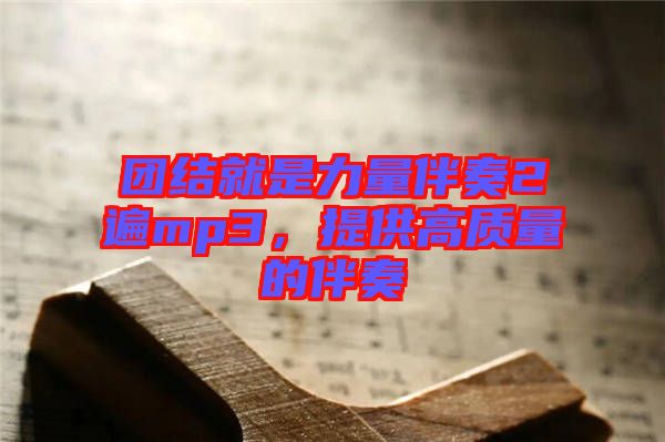 團結就是力量伴奏2遍mp3，提供高質量的伴奏