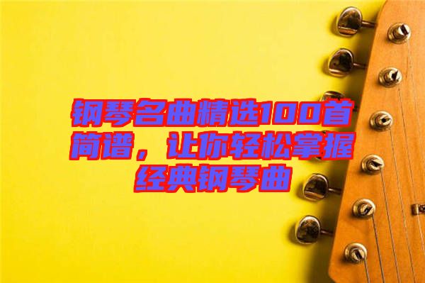 鋼琴名曲精選100首簡譜，讓你輕松掌握經(jīng)典鋼琴曲