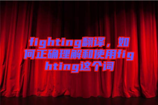 fighting翻譯，如何正確理解和使用fighting這個詞