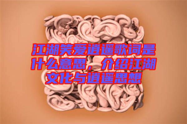 江湖笑愛逍遙歌詞是什么意思，介紹江湖文化與逍遙思想