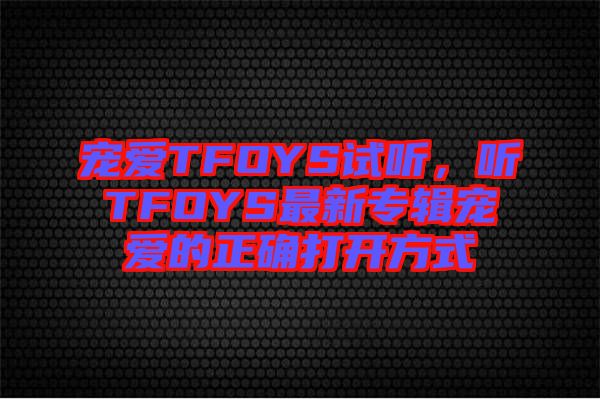 寵愛TFOYS試聽，聽TFOYS最新專輯寵愛的正確打開方式