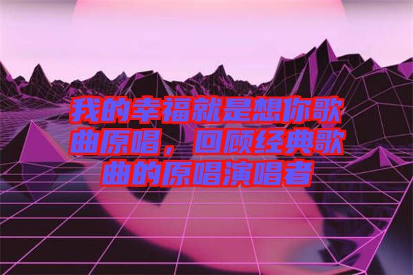 我的幸福就是想你歌曲原唱，回顧經典歌曲的原唱演唱者