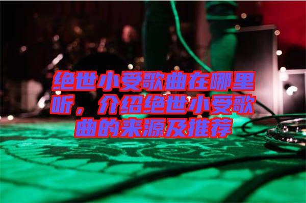 絕世小受歌曲在哪里聽，介紹絕世小受歌曲的來源及推薦