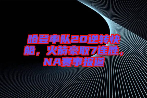 哈登率隊20逆轉快船，火箭豪取7連勝，NA賽事報道