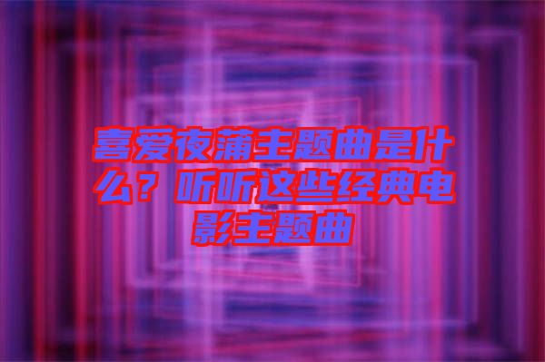 喜愛夜蒲主題曲是什么？聽聽這些經(jīng)典電影主題曲