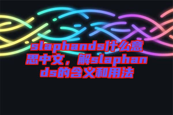 slaphands什么意思中文，解slaphands的含義和用法