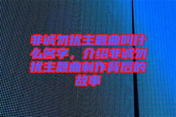 非誠勿擾主題曲叫什么名字，介紹非誠勿擾主題曲制作背后的故事