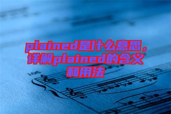 plained是什么意思，詳解plained的含義和用法