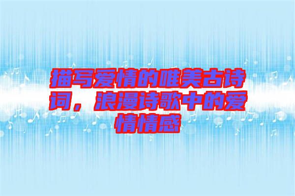 描寫愛情的唯美古詩詞，浪漫詩歌中的愛情情感