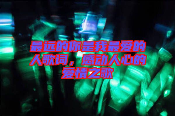 最遠的你是我最愛的人歌詞，感動人心的愛情之歌