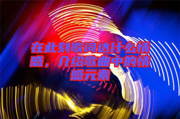 在此刻歌詞達什么情感，介紹歌曲中的情感元素