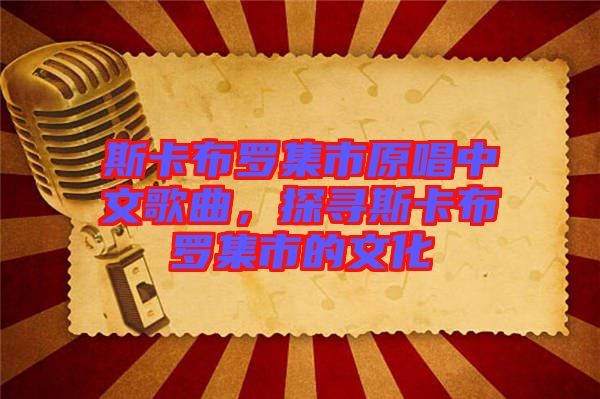 斯卡布羅集市原唱中文歌曲，探尋斯卡布羅集市的文化