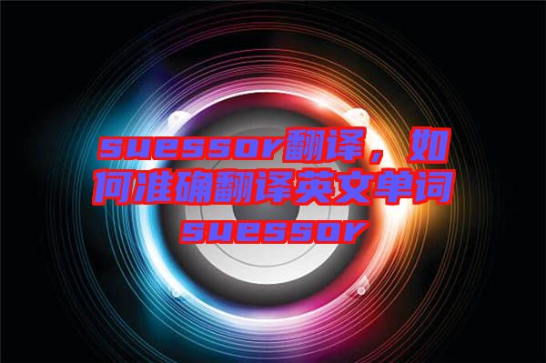 suessor翻譯，如何準確翻譯英文單詞suessor