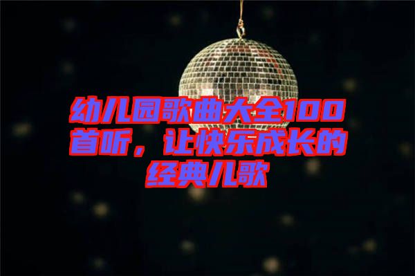 幼兒園歌曲大全100首聽，讓快樂成長的經典兒歌