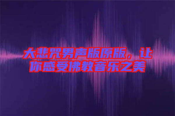 大悲咒男聲版原版，讓你感受佛教音樂(lè)之美