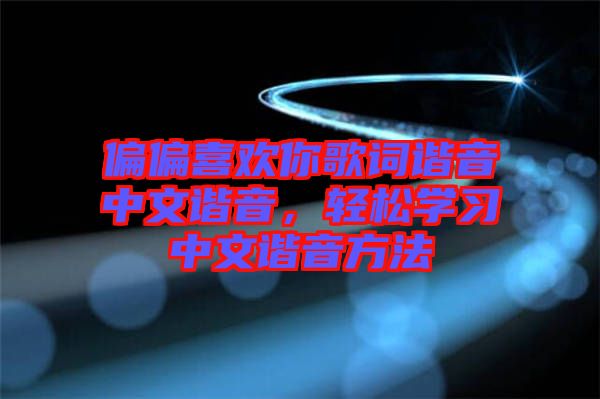 偏偏喜歡你歌詞諧音中文諧音，輕松學習中文諧音方法