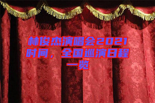 林俊杰演唱會2021時間，全國巡演日程一覽