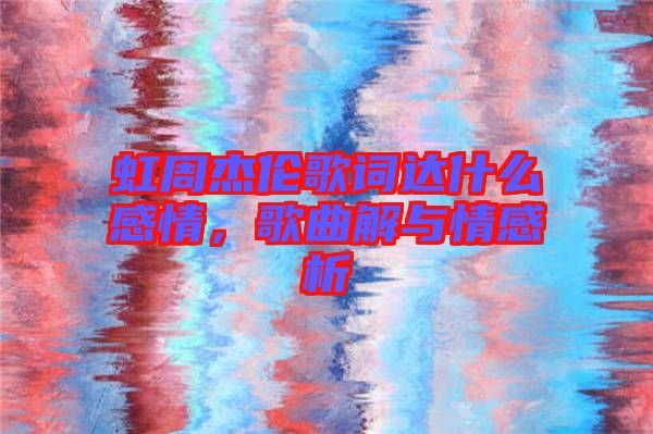 虹周杰倫歌詞達什么感情，歌曲解與情感析