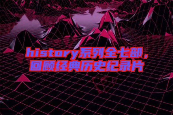 history系列全七部，回顧經典歷史紀錄片