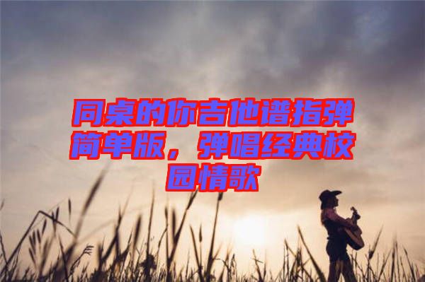 同桌的你吉他譜指彈簡單版，彈唱經(jīng)典校園情歌