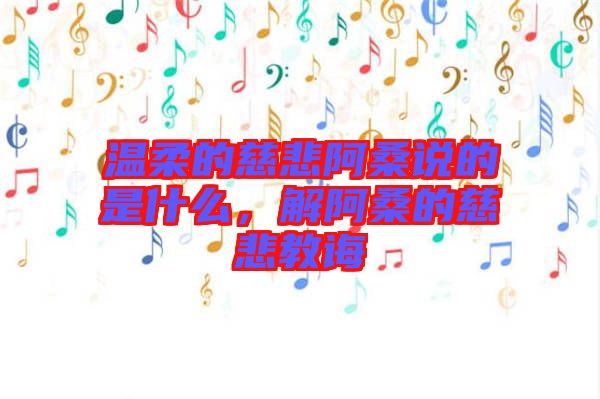 溫柔的慈悲阿桑說(shuō)的是什么，解阿桑的慈悲教誨