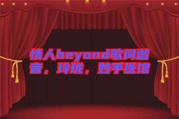 情人beyond歌詞諧音，玲瓏，妙手醫館