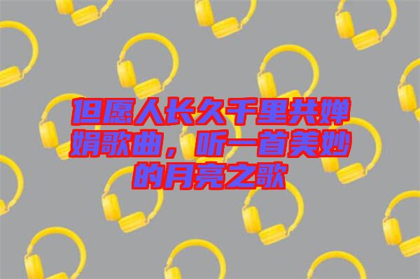 但愿人長(zhǎng)久千里共嬋娟歌曲，聽一首美妙的月亮之歌